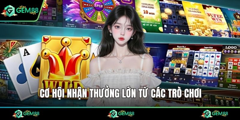 Cơ hội nhận thưởng lớn từ các trò chơi