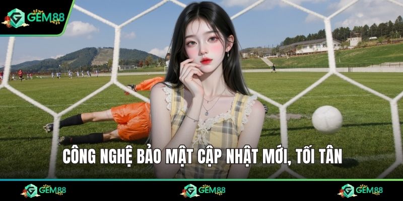 Công nghệ bảo mật cập nhật mới, tối tân