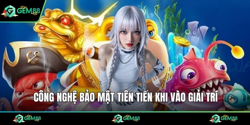 Công nghệ bảo mật tiên tiến khi vào giải trí
