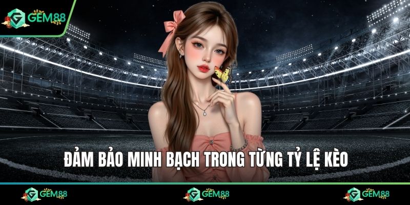 Đảm bảo minh bạch trong từng tỷ lệ kèo
