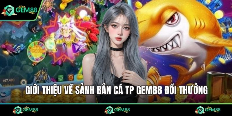 Giới thiệu về sảnh bắn cá TP Gem88 đổi thưởng