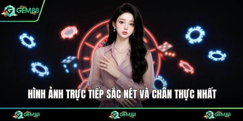 Hình ảnh trực tiếp sắc nét và chân thực nhất