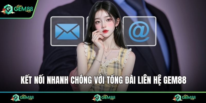 Kết nối nhanh chóng với tổng đài liên hệ Gem88
