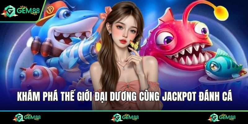 Khám phá thế giới đại dương cùng jackpot đánh cá