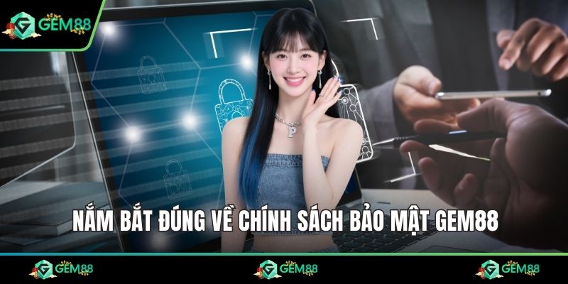 Nắm bắt đúng về chính sách bảo mật Gem88