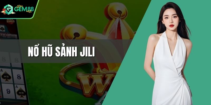 Nổ Hũ Sảnh JILI - Thế Giới Quay Hũ Đẹp Mắt Và Cuốn Hút