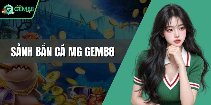 Sảnh Bắn Cá MG Gem88 - Phát Tài Với Các Giải Thưởng Lớn