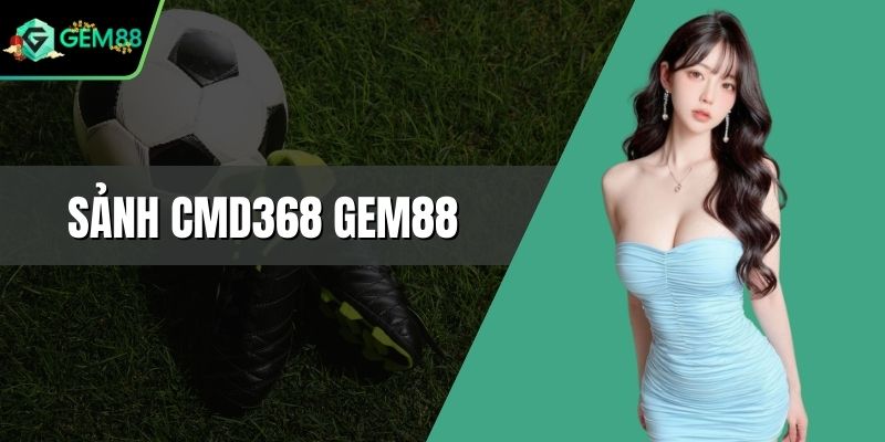 Sảnh CMD368 Gem88 - Địa Điểm Cá Cược Bóng Đá Uy Tín