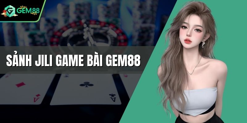 Sảnh JILI Game Bài Gem88 - Cảm Xúc Thăng Hoa Tột Đỉnh