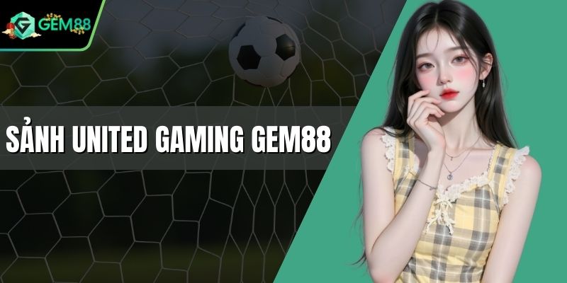 Sảnh UNITED GAMING Gem88 Thú Vị Với Hàng Loạt Siêu Phẩm