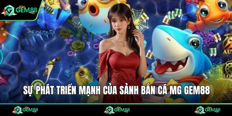 Sự phát triển mạnh của sảnh bắn cá MG Gem88