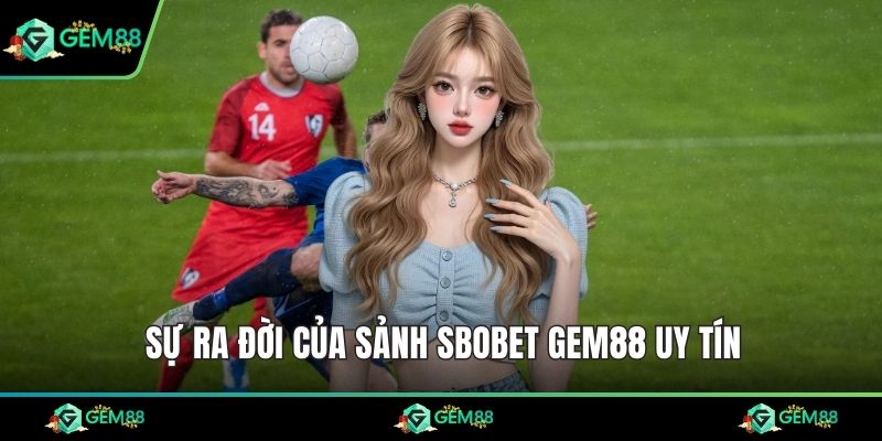 Sự ra đời của sảnh SBOBET Gem88 uy tín