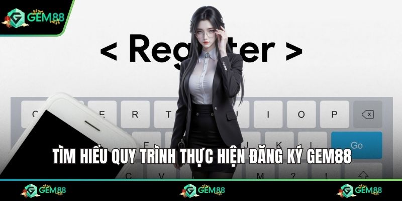 Tìm hiểu quy trình thực hiện đăng ký Gem88