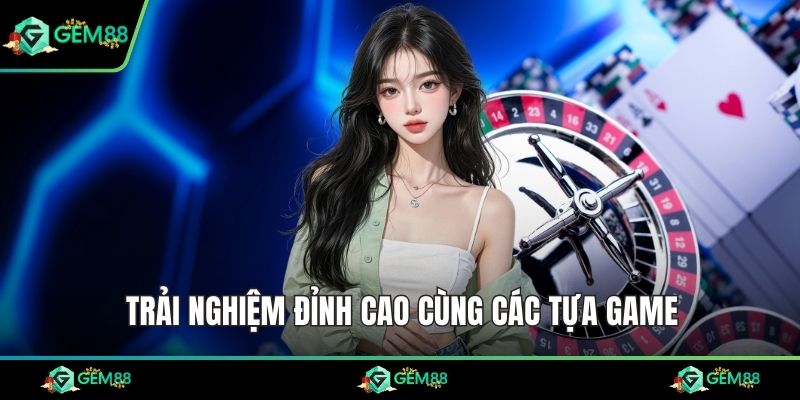 Trải nghiệm đỉnh cao cùng các tựa game