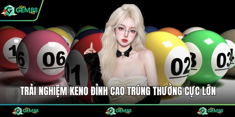Trải nghiệm keno đỉnh cao trúng thưởng cực lớn