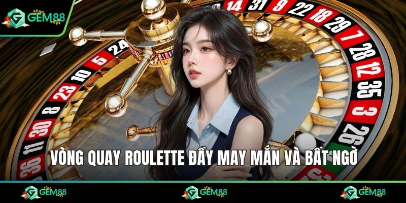 Vòng quay Roulette đầy may mắn và bất ngờ