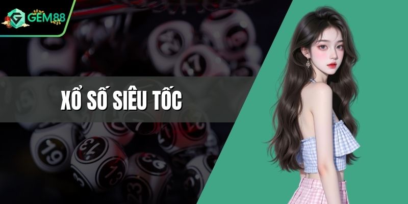 Xổ Số Siêu Tốc - Sân Chơi Đẳng Cấp Thời Thượng Hấp Dẫn